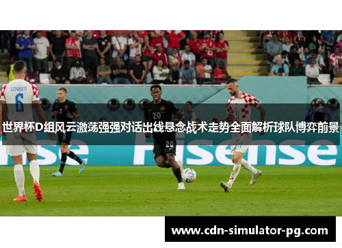 世界杯D组风云激荡强强对话出线悬念战术走势全面解析球队博弈前景 世界杯D组风云激荡强强对话出线悬念战术走势全面解析球队博弈前景