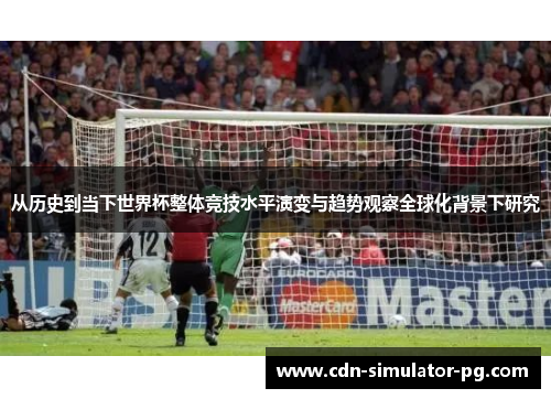 从历史到当下世界杯整体竞技水平演变与趋势观察全球化背景下研究