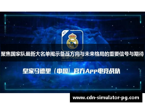 聚焦国家队最新大名单揭示备战方向与未来格局的重要信号与期待 聚焦国家队最新大名单揭示备战方向与未来格局的重要信号与期待