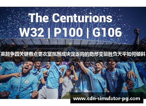 英超争四关键看点更衣室氛围成决定走向的隐形变量胜负天平如何倾斜 英超争四关键看点更衣室氛围成决定走向的隐形变量胜负天平如何倾斜