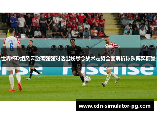 世界杯D组风云激荡强强对话出线悬念战术走势全面解析球队博弈前景 世界杯D组风云激荡强强对话出线悬念战术走势全面解析球队博弈前景