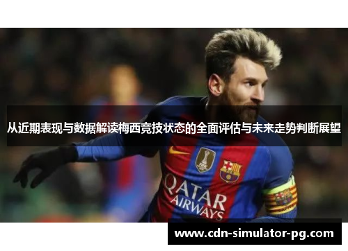 从近期表现与数据解读梅西竞技状态的全面评估与未来走势判断展望 从近期表现与数据解读梅西竞技状态的全面评估与未来走势判断展望