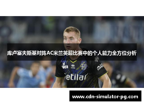 库卢塞夫斯基对阵AC米兰英超比赛中的个人能力全方位分析