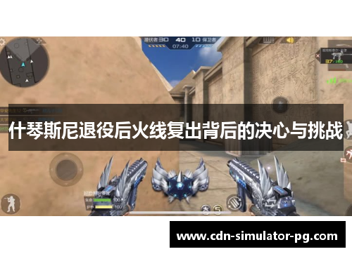 什琴斯尼退役后火线复出背后的决心与挑战 什琴斯尼退役后火线复出背后的决心与挑战