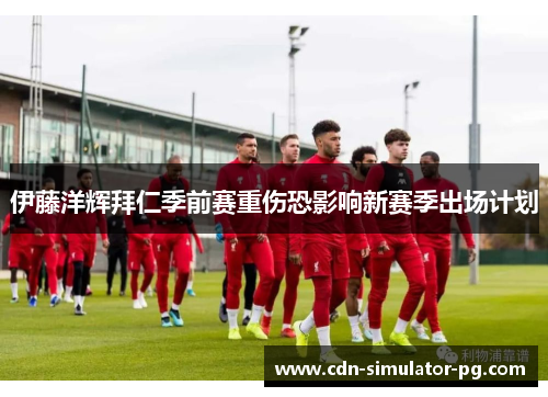 伊藤洋辉拜仁季前赛重伤恐影响新赛季出场计划