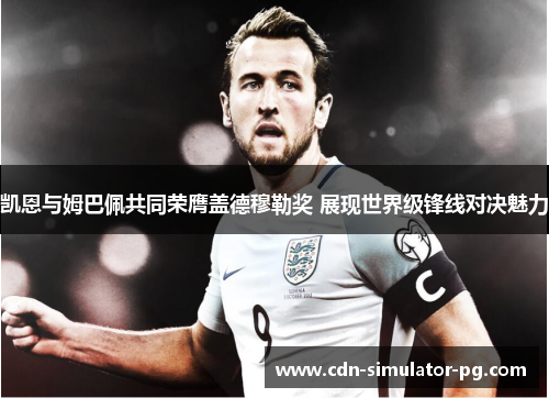 凯恩与姆巴佩共同荣膺盖德穆勒奖 展现世界级锋线对决魅力 凯恩与姆巴佩共同荣膺盖德穆勒奖 展现世界级锋线对决魅力
