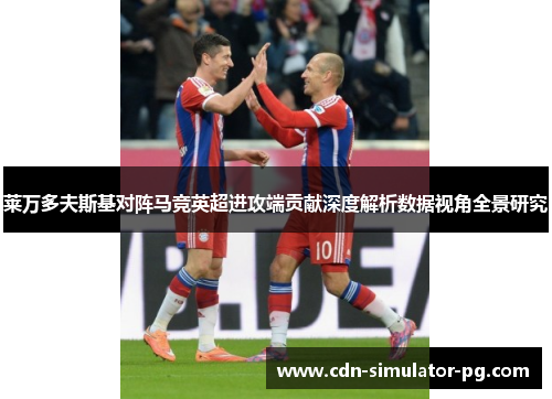 莱万多夫斯基对阵马竞英超进攻端贡献深度解析数据视角全景研究