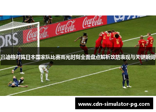 吕迪格对阵日本国家队比赛高光时刻全面盘点解析攻防表现与关键瞬间