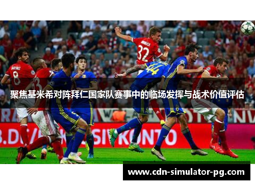 聚焦基米希对阵拜仁国家队赛事中的临场发挥与战术价值评估 聚焦基米希对阵拜仁国家队赛事中的临场发挥与战术价值评估