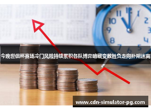 今晚世俱杯赛场冷门风险持续累积各队博弈暗藏变数胜负走向扑朔迷离