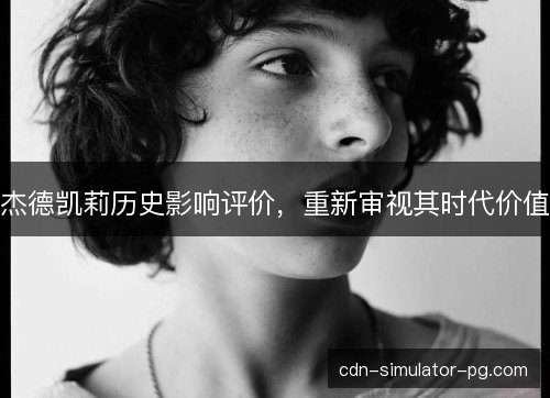 杰德凯莉历史影响评价，重新审视其时代价值